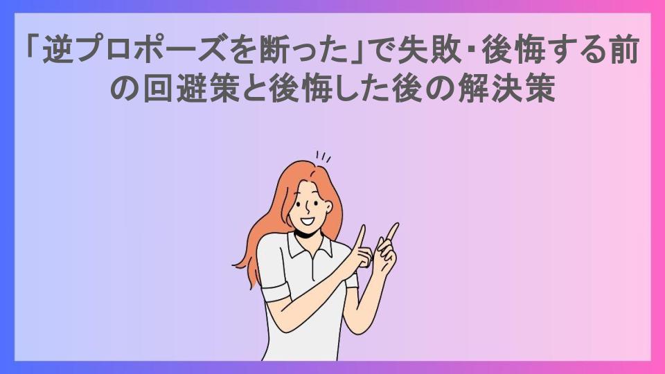 「逆プロポーズを断った」で失敗・後悔する前の回避策と後悔した後の解決策